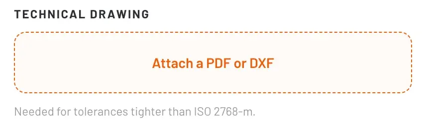 Technical drawing upload box reading Attach a PDF or DXF, needed for tolerances tighter than ISO 2768-m